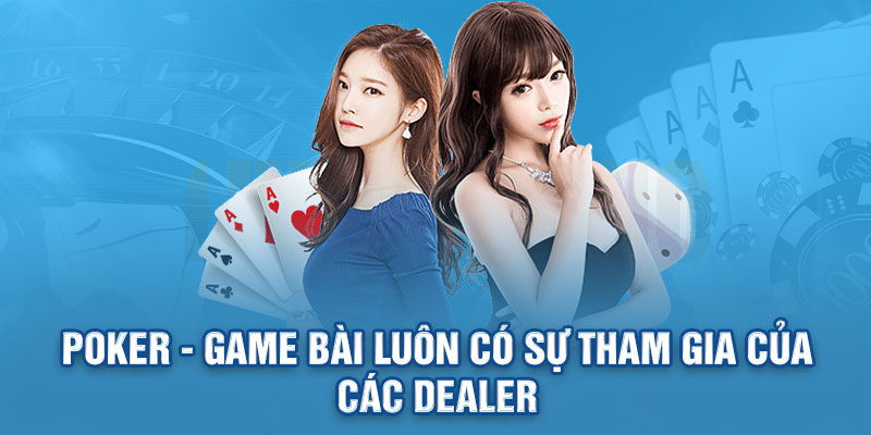 Poker - Game bài luôn có sự tham gia của các Dealer