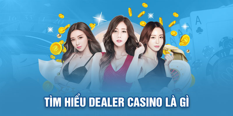 Tìm hiểu Dealer Casino là gì?